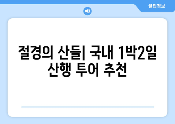 절경의 산들| 국내 1박2일 산행 투어 추천