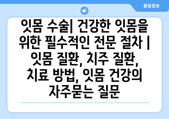 잇몸 수술| 건강한 잇몸을 위한 필수적인 전문 절차 | 잇몸 질환, 치주 질환, 치료 방법, 잇몸 건강