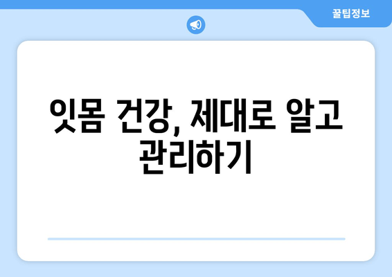 잇몸 건강 지키는 7가지 핵심 관리법 | 잇몸 질환 예방, 잇몸 관리 팁, 건강한 치아