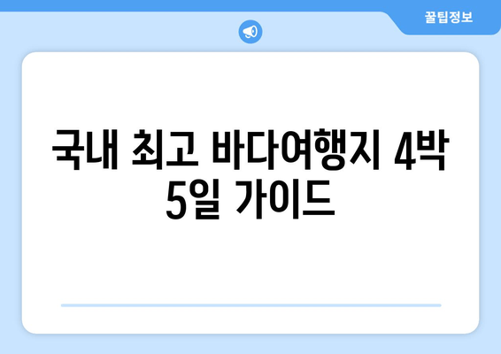 국내 최고 바다여행지 4박 5일 가이드