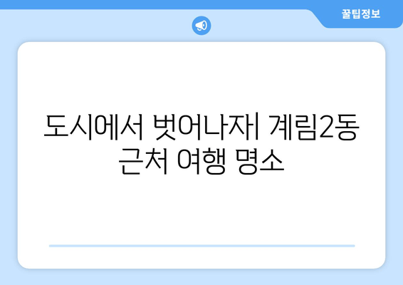 도시에서 벗어나자| 계림2동 근처 여행 명소