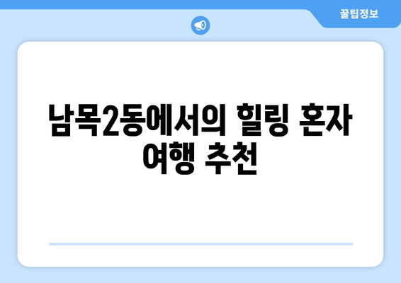 남목2동에서의 힐링 혼자 여행 추천