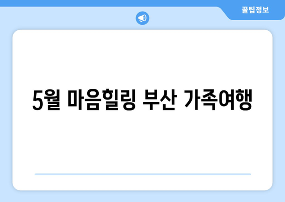 5월 마음힐링 부산 가족여행