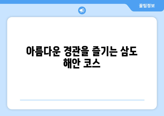 아름다운 경관을 즐기는 삼도 해안 코스