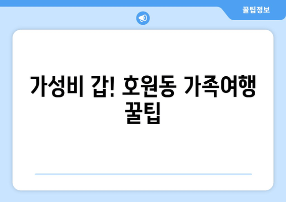 가성비 갑! 호원동 가족여행 꿀팁