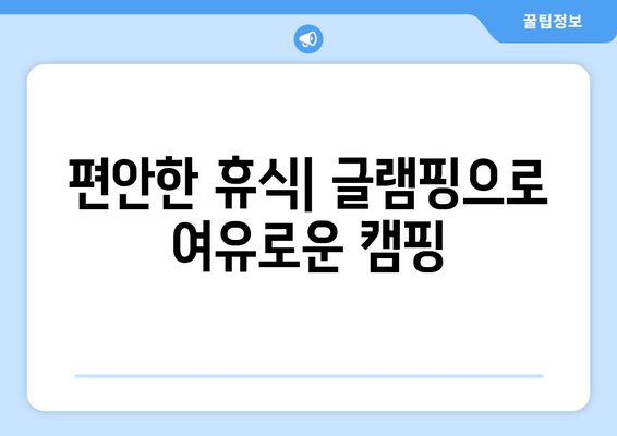 편안한 휴식| 글램핑으로 여유로운 캠핑