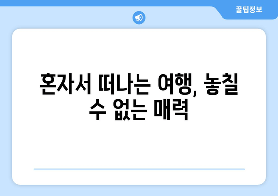 혼자서 떠나는 여행, 놓칠 수 없는 매력