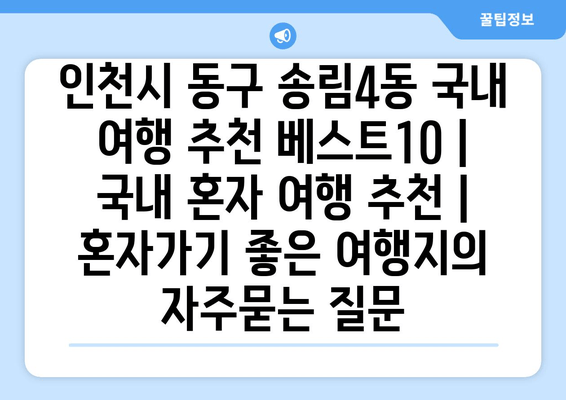 인천시 동구 송림4동 국내 여행 추천 베스트10 | 국내 혼자 여행 추천 | 혼자가기 좋은 여행지