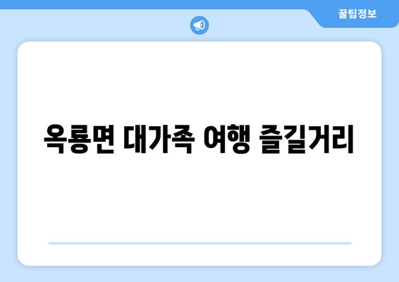 옥룡면 대가족 여행 즐길거리