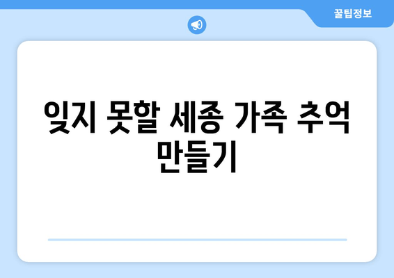 잊지 못할 세종 가족 추억 만들기