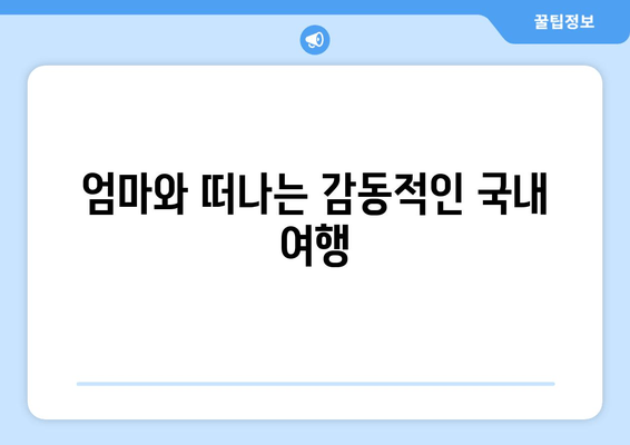 엄마와 떠나는 감동적인 국내 여행