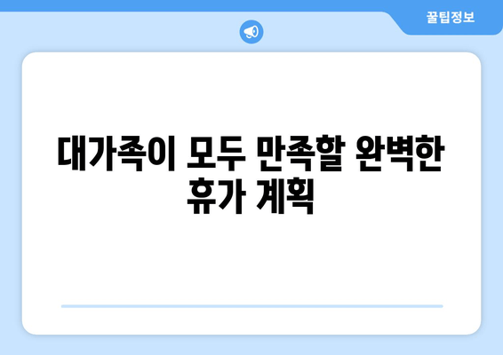 대가족이 모두 만족할 완벽한 휴가 계획