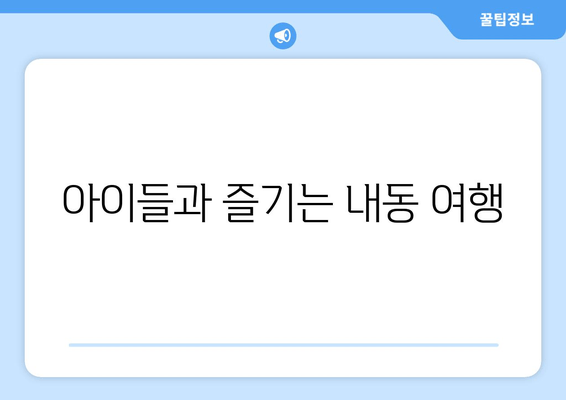 아이들과 즐기는 내동 여행