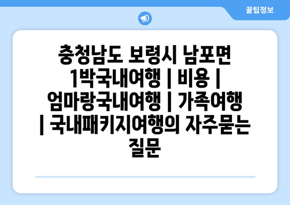 충청남도 보령시 남포면 1박국내여행 | 비용 | 엄마랑국내여행 | 가족여행 | 국내패키지여행