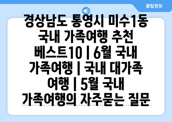 경상남도 통영시 미수1동 국내 가족여행 추천 베스트10 | 6월 국내 가족여행 | 국내 대가족 여행 | 5월 국내 가족여행