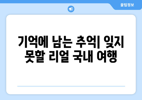 기억에 남는 추억| 잊지 못할 리얼 국내 여행