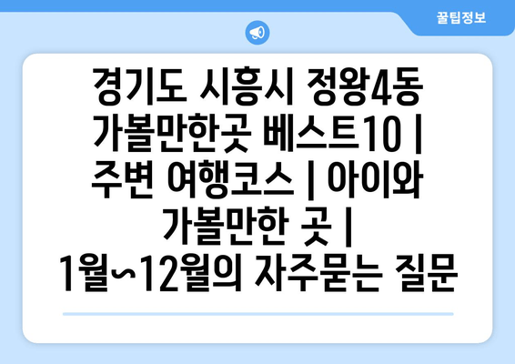 경기도 시흥시 정왕4동 가볼만한곳 베스트10 | 주변 여행코스 | 아이와 가볼만한 곳 | 1월~12월