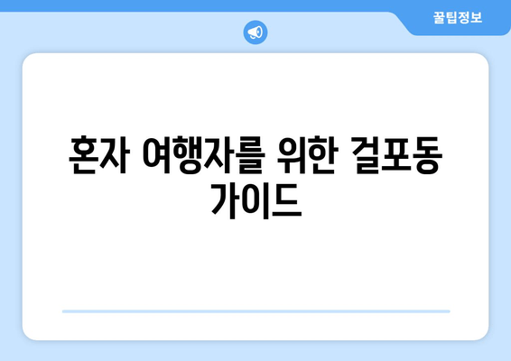 혼자 여행자를 위한 걸포동 가이드