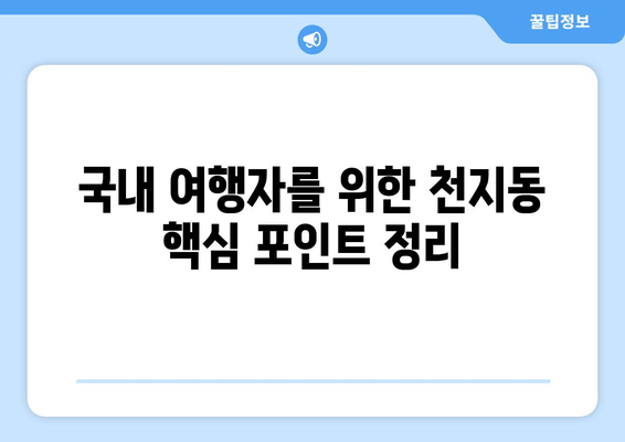 국내 여행자를 위한 천지동 핵심 포인트 정리