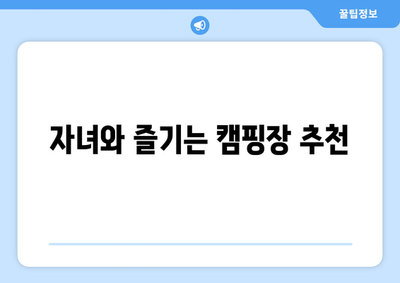 자녀와 즐기는 캠핑장 추천