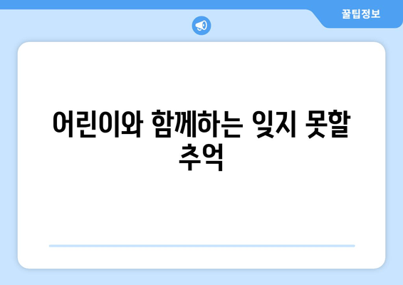 어린이와 함께하는 잊지 못할 추억