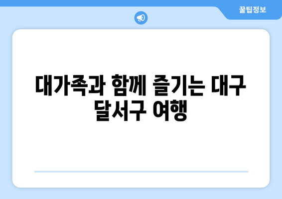 대가족과 함께 즐기는 대구 달서구 여행