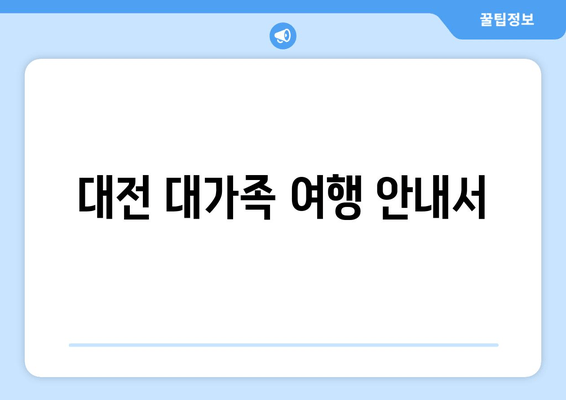 대전 대가족 여행 안내서