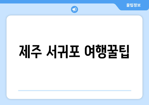 제주 서귀포 여행꿀팁