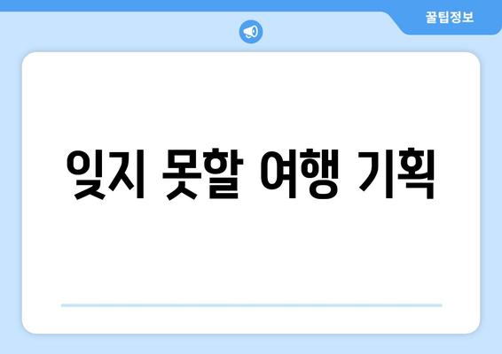 잊지 못할 여행 기획