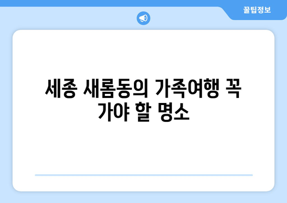 세종 새롬동의 가족여행 꼭 가야 할 명소