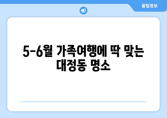 5-6월 가족여행에 딱 맞는 대정동 명소