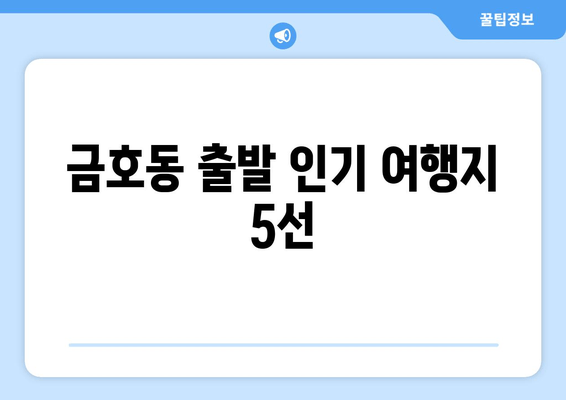 금호동 출발 인기 여행지 5선