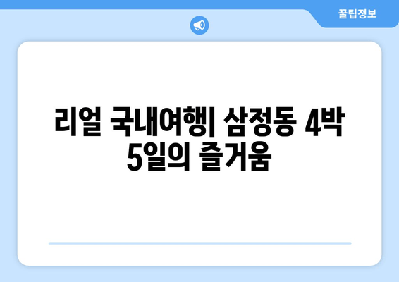 리얼 국내여행| 삼정동 4박 5일의 즐거움