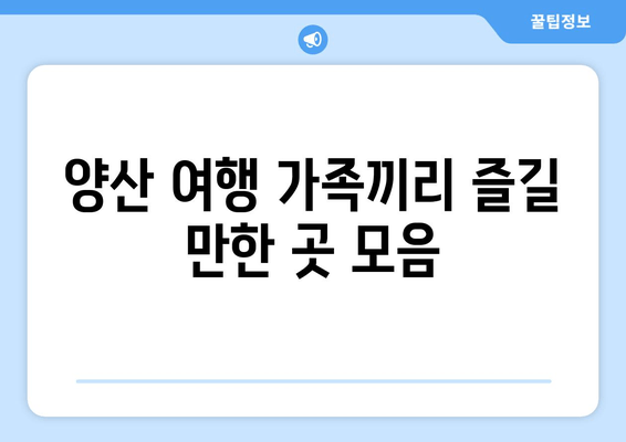 양산 여행 가족끼리 즐길 만한 곳 모음