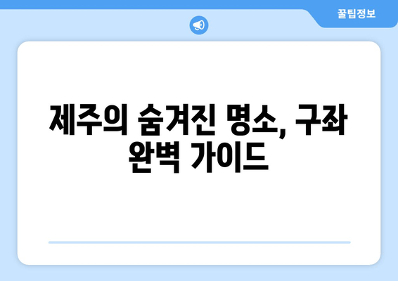 제주의 숨겨진 명소, 구좌 완벽 가이드