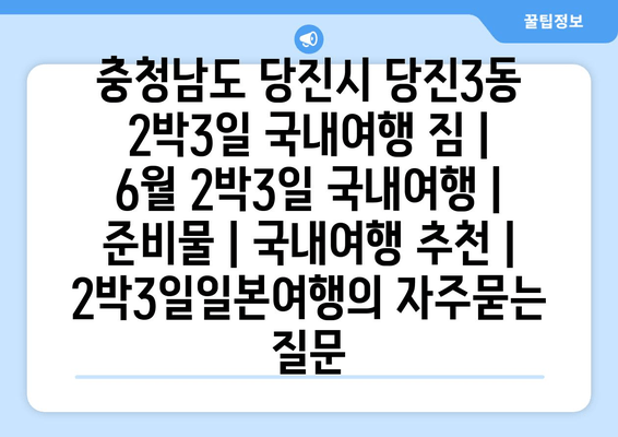 충청남도 당진시 당진3동 2박3일 국내여행 짐 | 6월 2박3일 국내여행 | 준비물 | 국내여행 추천 | 2박3일일본여행