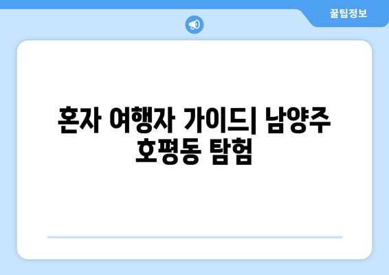 혼자 여행자 가이드| 남양주 호평동 탐험