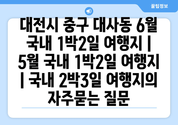 대전시 중구 대사동 6월 국내 1박2일 여행지 | 5월 국내 1박2일 여행지 | 국내 2박3일 여행지