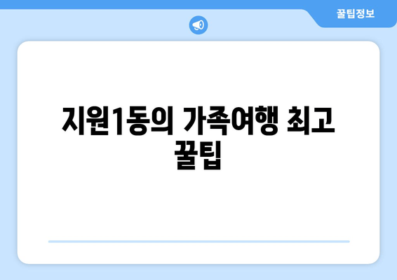 지원1동의 가족여행 최고 꿀팁