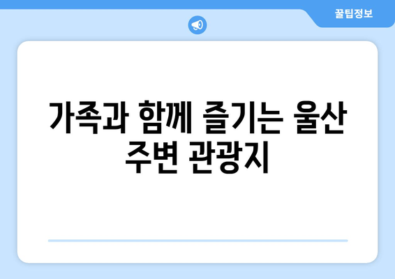 가족과 함께 즐기는 울산 주변 관광지