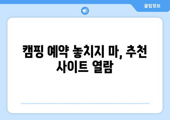 캠핑 예약 놓치지 마, 추천 사이트 열람