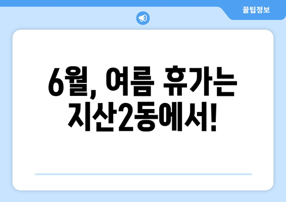 6월, 여름 휴가는 지산2동에서!