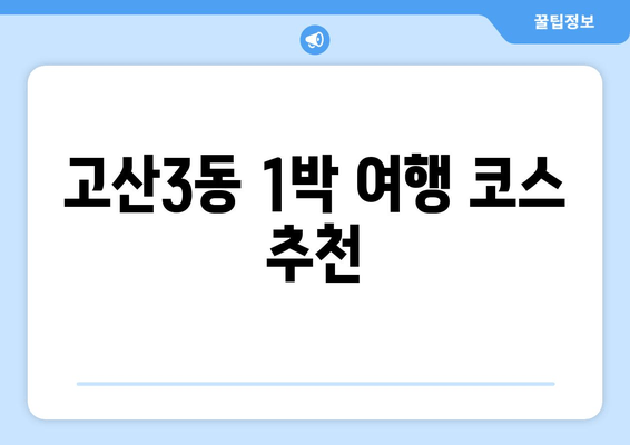 고산3동 1박 여행 코스 추천