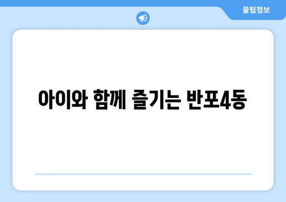 아이와 함께 즐기는 반포4동