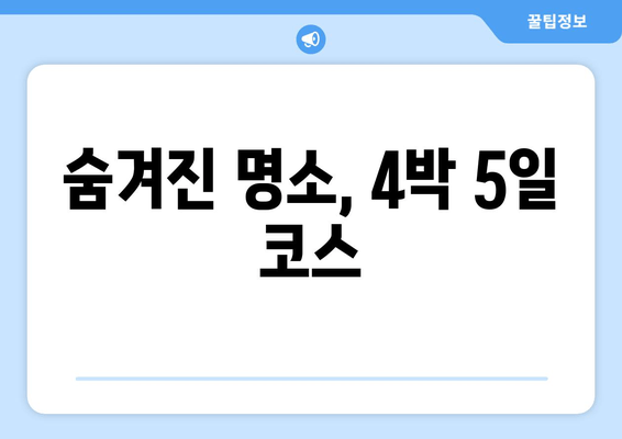 숨겨진 명소, 4박 5일 코스