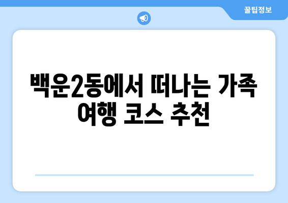 백운2동에서 떠나는 가족 여행 코스 추천