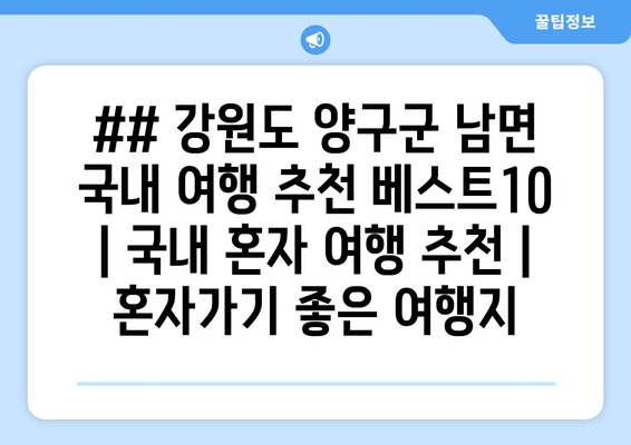 ## 강원도 양구군 남면 국내 여행 추천 베스트10 | 국내 혼자 여행 추천 | 혼자가기 좋은 여행지