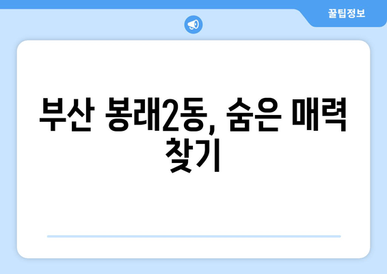 부산 봉래2동, 숨은 매력 찾기