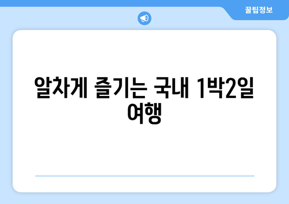 알차게 즐기는 국내 1박2일 여행