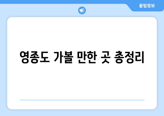 영종도 가볼 만한 곳 총정리